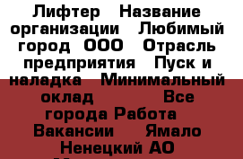 Лифтер › Название организации ­ Любимый город, ООО › Отрасль предприятия ­ Пуск и наладка › Минимальный оклад ­ 6 600 - Все города Работа » Вакансии   . Ямало-Ненецкий АО,Муравленко г.